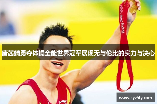 唐茜靖勇夺体操全能世界冠军展现无与伦比的实力与决心