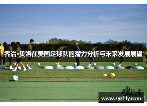 乔治·贝洛在美国足球队的潜力分析与未来发展展望