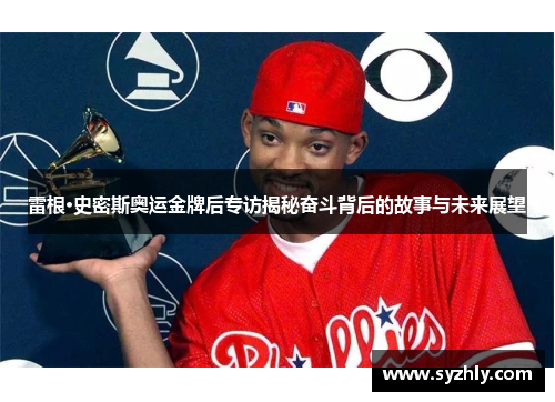 雷根·史密斯奥运金牌后专访揭秘奋斗背后的故事与未来展望