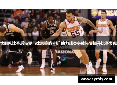 太阳队比赛后恢复与休息策略分析 助力球员身体恢复提升比赛表现
