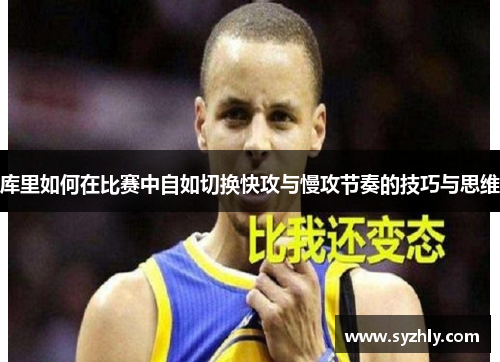 库里如何在比赛中自如切换快攻与慢攻节奏的技巧与思维