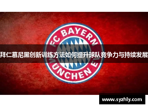 拜仁慕尼黑创新训练方法如何提升球队竞争力与持续发展