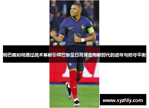 姆巴佩如何通过战术革新引领巴黎圣日耳曼走向新时代的进攻与防守平衡