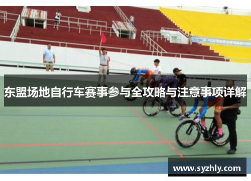 东盟场地自行车赛事参与全攻略与注意事项详解