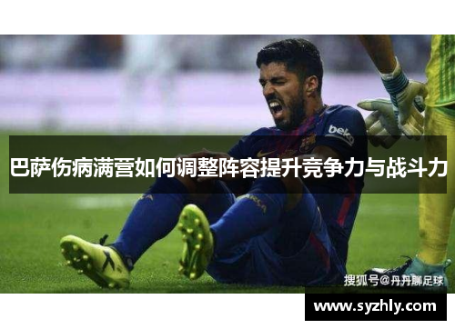 巴萨伤病满营如何调整阵容提升竞争力与战斗力