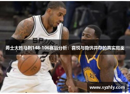勇士大胜马刺148-106赛后分析：喜悦与隐忧并存的真实局面