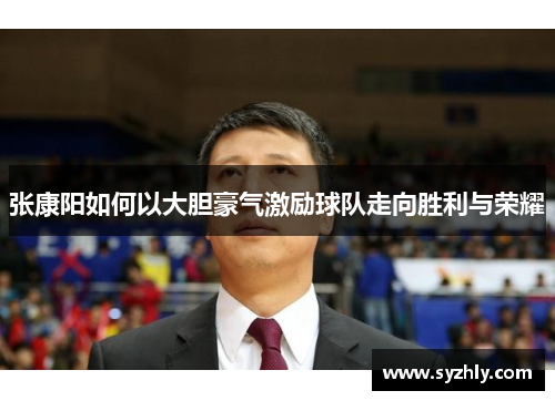 张康阳如何以大胆豪气激励球队走向胜利与荣耀