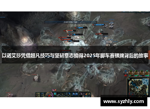 以诺艾莎凭借超凡技巧与坚韧意志摘得2025年脚车赛银牌背后的故事