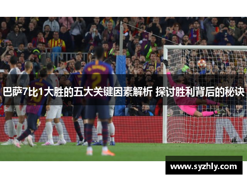 巴萨7比1大胜的五大关键因素解析 探讨胜利背后的秘诀