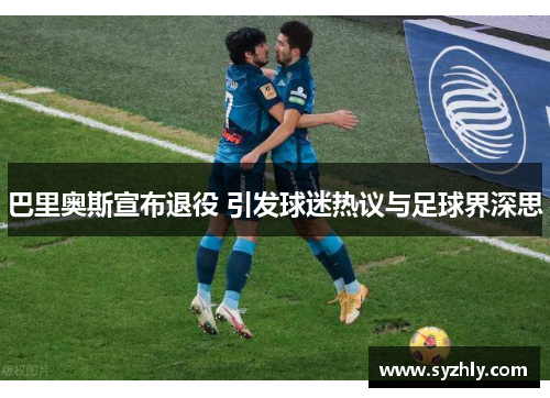 巴里奥斯宣布退役 引发球迷热议与足球界深思