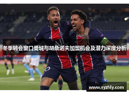 冬季转会窗口曼城与胡桑诺夫加盟机会及潜力深度分析
