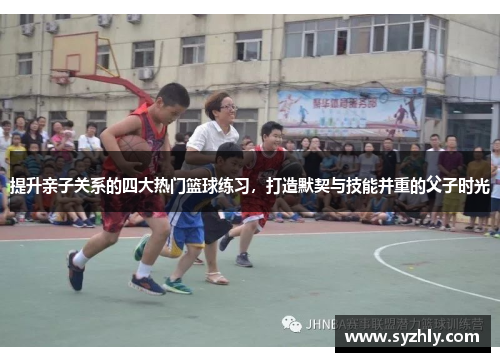提升亲子关系的四大热门篮球练习，打造默契与技能并重的父子时光